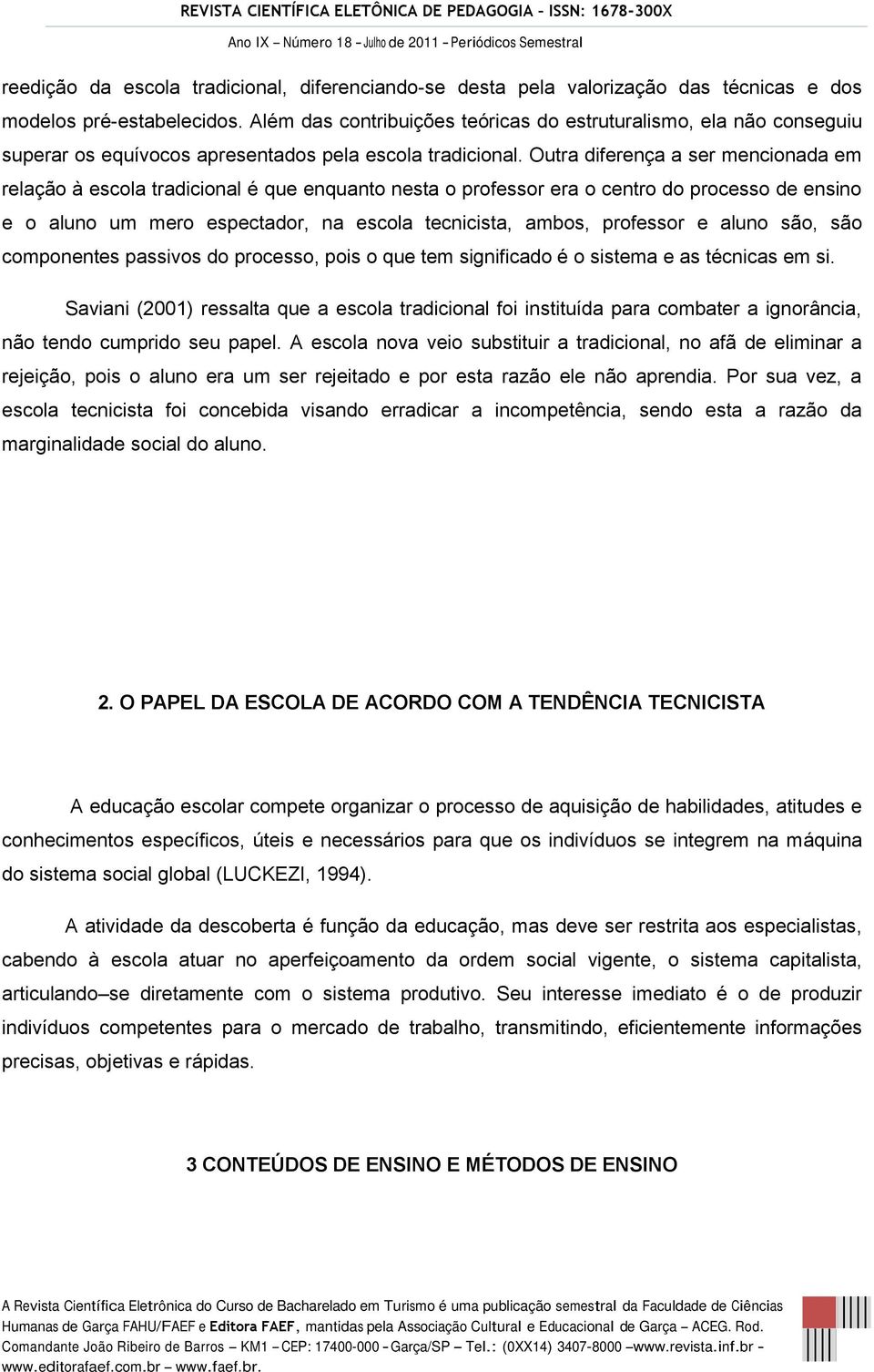 Outra diferença a ser mencionada em relação à escola tradicional é que enquanto nesta o professor era o centro do processo de ensino e o aluno um mero espectador, na escola tecnicista, ambos,