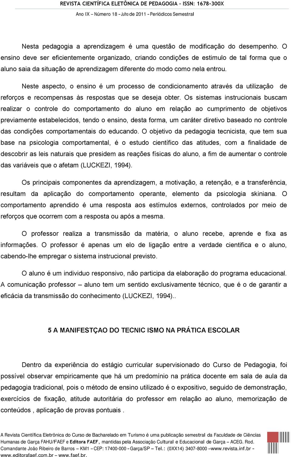 Neste aspecto, o ensino é um processo de condicionamento através da utilização de reforços e recompensas às respostas que se deseja obter.