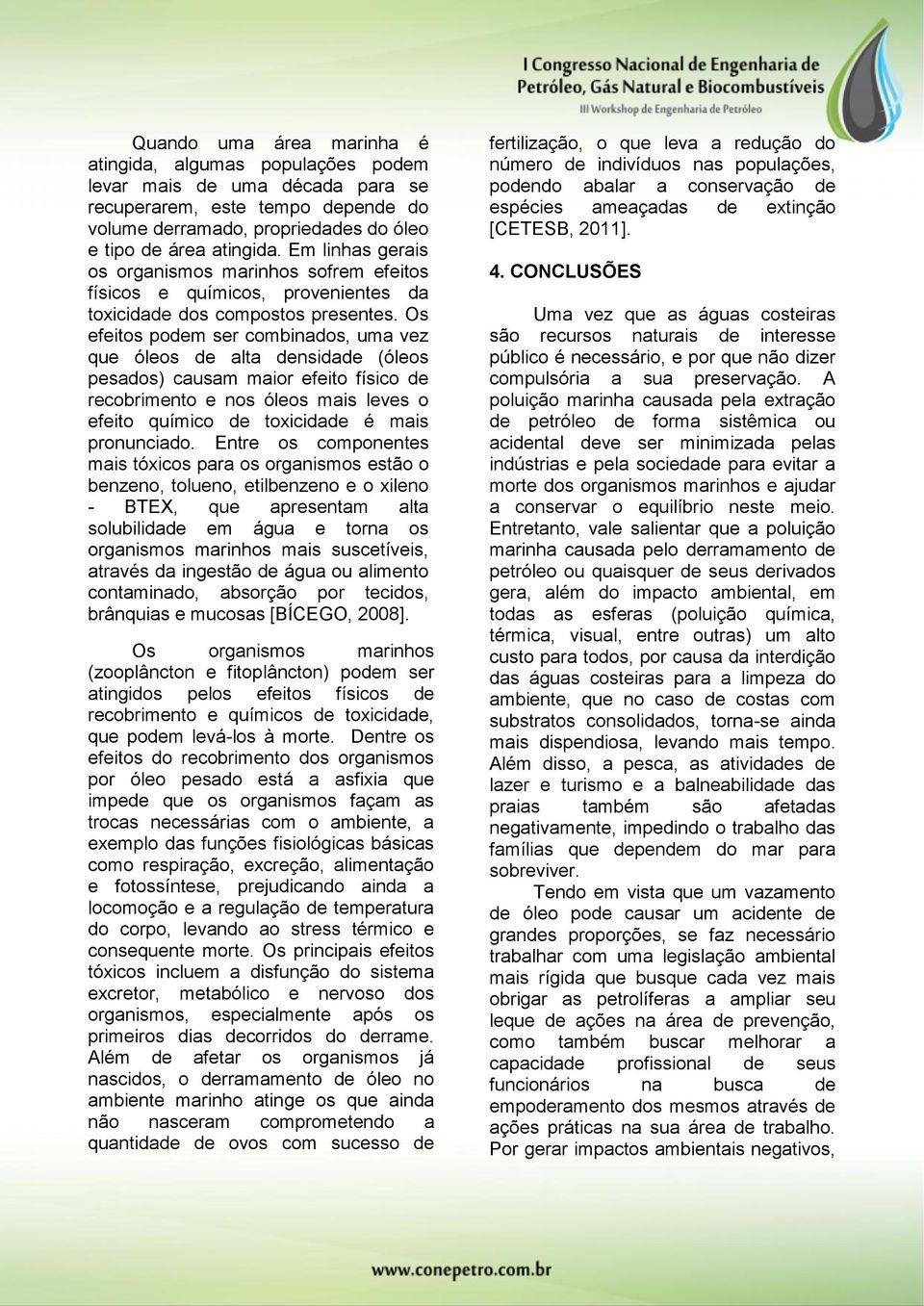 Os efeitos podem ser combinados, uma vez que óleos de alta densidade (óleos pesados) causam maior efeito físico de recobrimento e nos óleos mais leves o efeito químico de toxicidade é mais