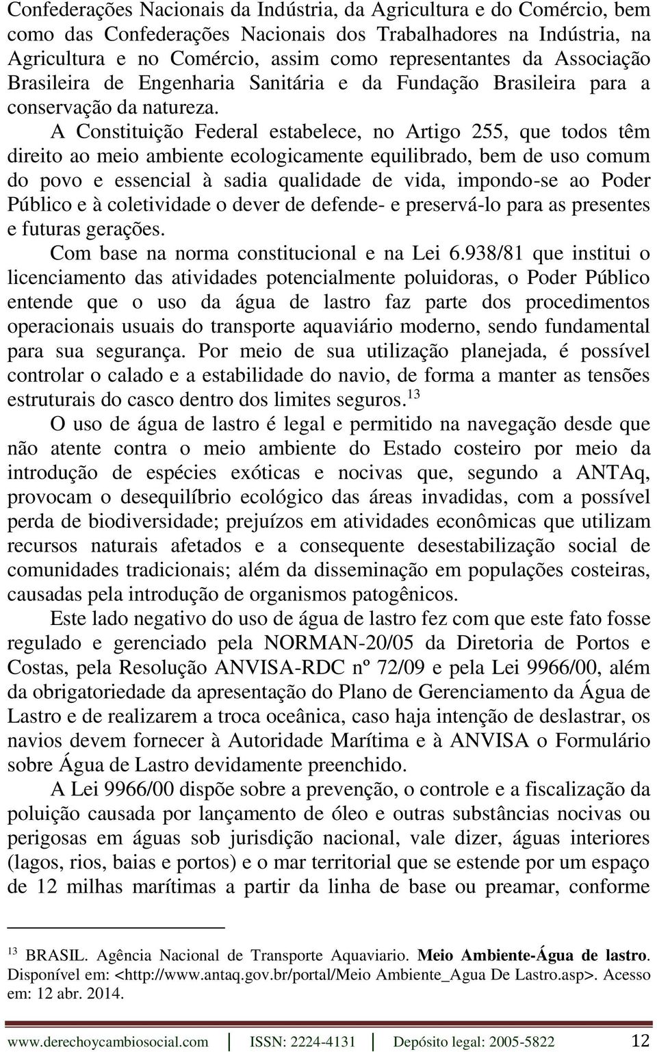 A Constituição Federal estabelece, no Artigo 255, que todos têm direito ao meio ambiente ecologicamente equilibrado, bem de uso comum do povo e essencial à sadia qualidade de vida, impondo-se ao