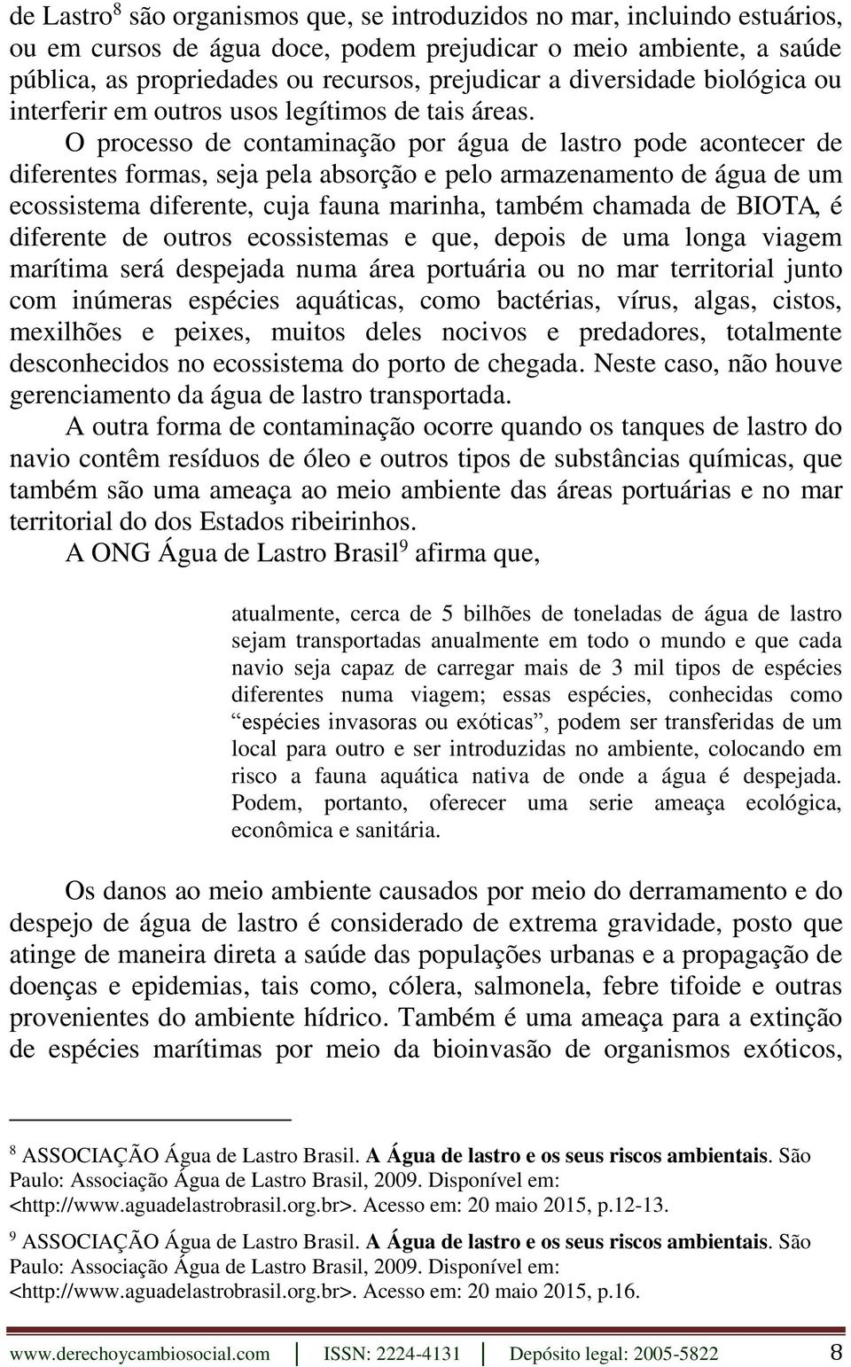 O processo de contaminação por água de lastro pode acontecer de diferentes formas, seja pela absorção e pelo armazenamento de água de um ecossistema diferente, cuja fauna marinha, também chamada de