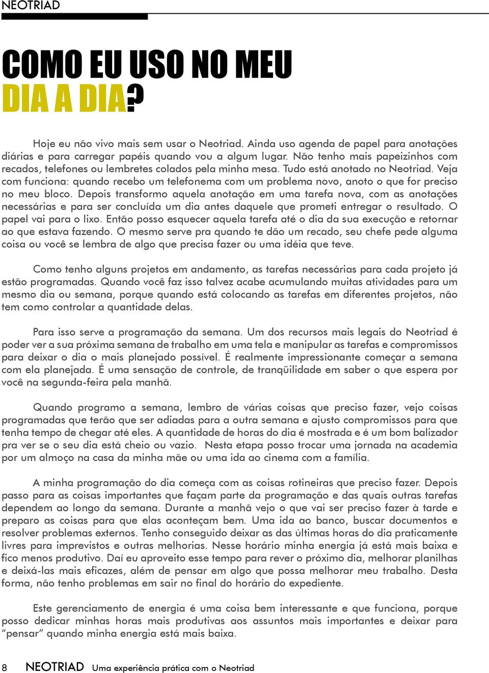 Veja com funciona: quando recebo um telefonema com um problema novo, anoto o que for preciso no meu bloco.