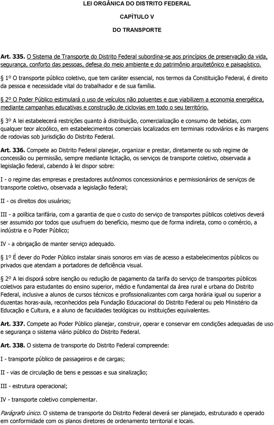 1º O transporte público coletivo, que tem caráter essencial, nos termos da Constituição Federal, é direito da pessoa e necessidade vital do trabalhador e de sua família.