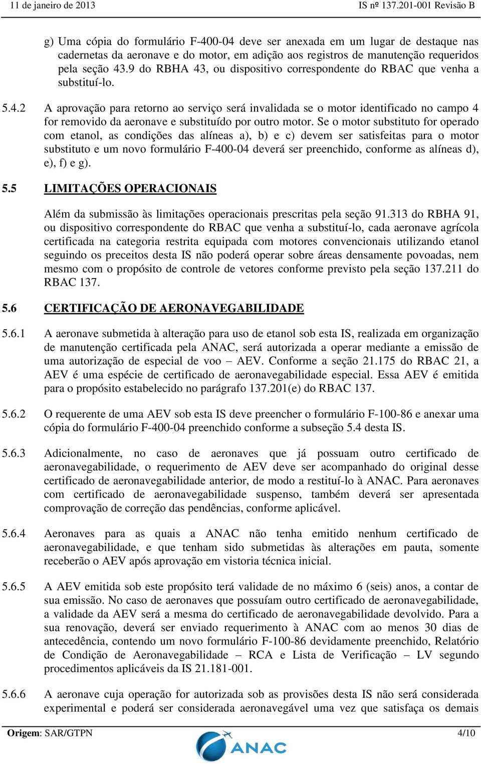 Se o motor substituto for operado com etanol, as condições das alíneas a), b) e c) devem ser satisfeitas para o motor substituto e um novo formulário F-400-04 deverá ser preenchido, conforme as