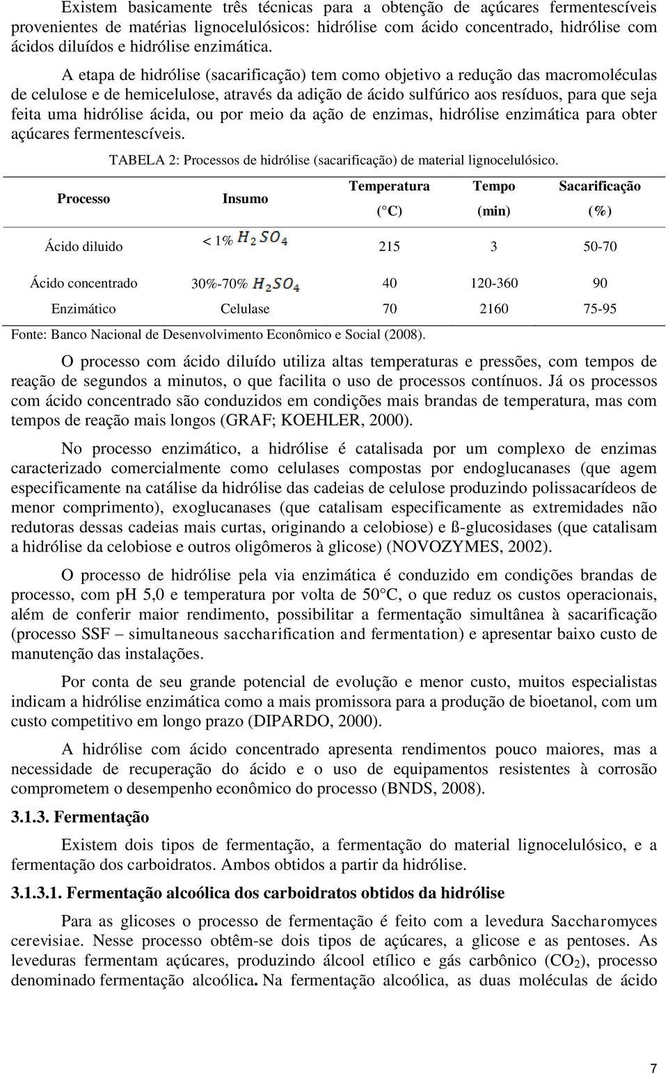 A etapa de hidrólise (sacarificação) tem como objetivo a redução das macromoléculas de celulose e de hemicelulose, através da adição de ácido sulfúrico aos resíduos, para que seja feita uma hidrólise