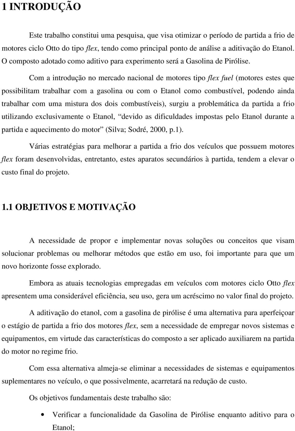 Com a introdução no mercado nacional de motores tipo flex fuel (motores estes que possibilitam trabalhar com a gasolina ou com o Etanol como combustível, podendo ainda trabalhar com uma mistura dos