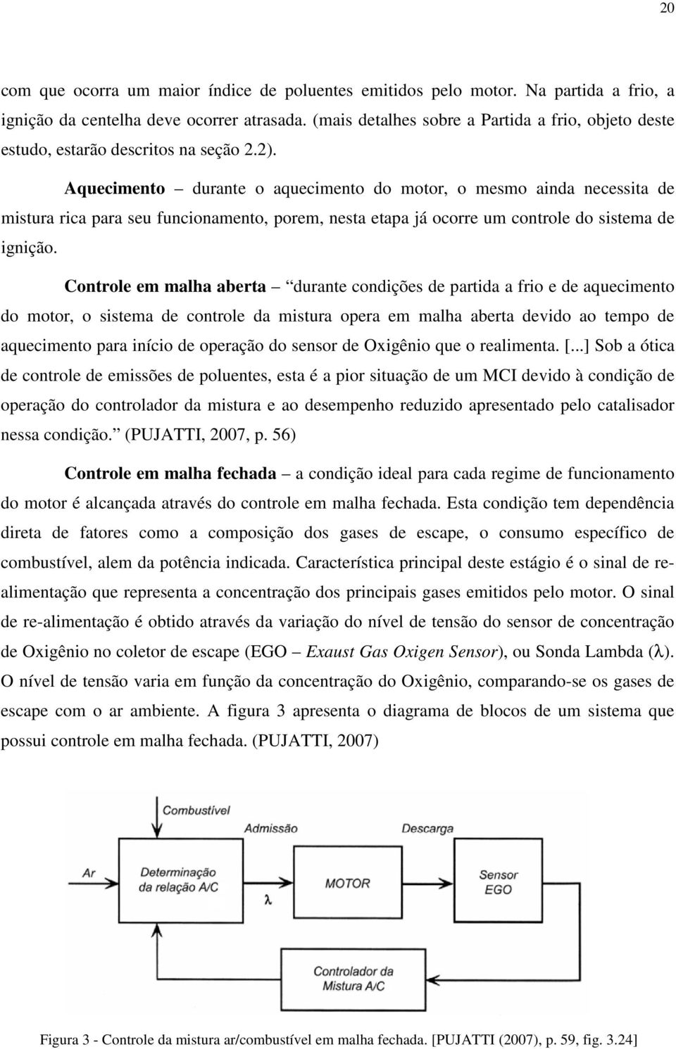 Aquecimento durante o aquecimento do motor, o mesmo ainda necessita de mistura rica para seu funcionamento, porem, nesta etapa já ocorre um controle do sistema de ignição.