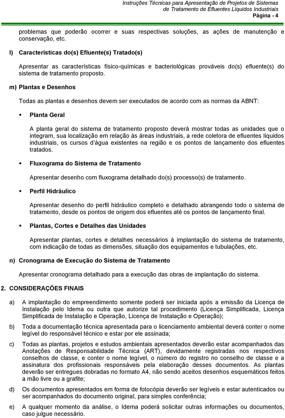 m) Plantas e Desenhos Todas as plantas e desenhos devem ser executados de acordo com as normas da ABNT: Planta Geral A planta geral do sistema de tratamento proposto deverá mostrar todas as unidades