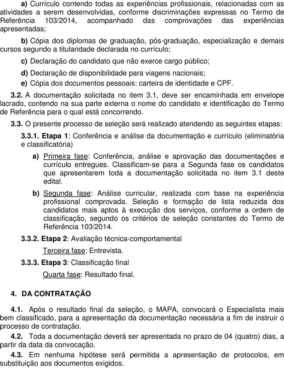 que não exerce cargo público; d) Declaração de disponibilidade para viagens nacionais; e) Cópia dos documentos pessoais: carteira de identidade e CPF. 3.2. A documentação solicitada no item 3.