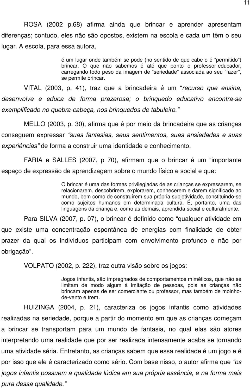 O que não sabemos é até que ponto o professor-educador, carregando todo peso da imagem de seriedade associada ao seu fazer, se permite brincar. VITAL (2003, p.