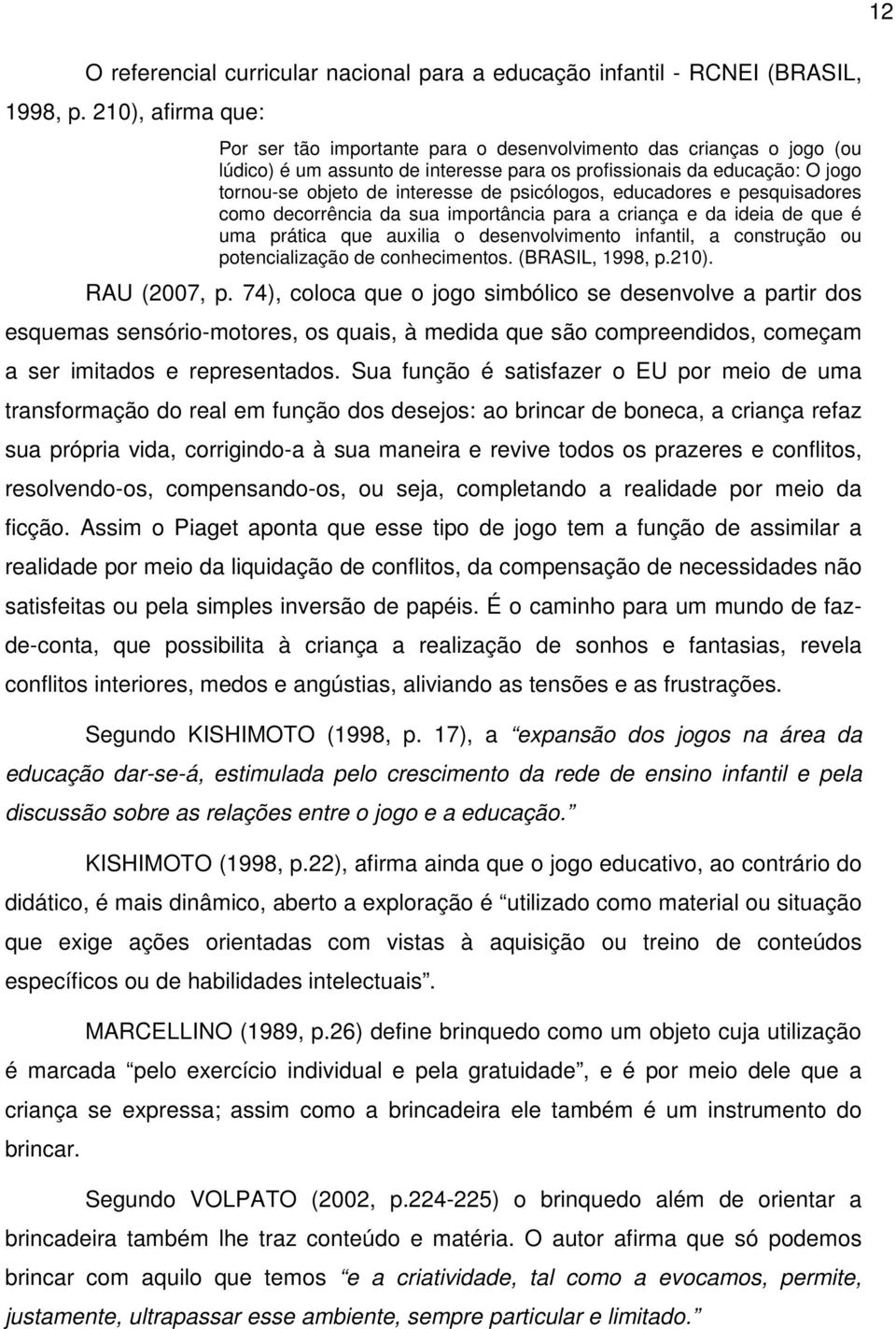 psicólogos, educadores e pesquisadores como decorrência da sua importância para a criança e da ideia de que é uma prática que auxilia o desenvolvimento infantil, a construção ou potencialização de