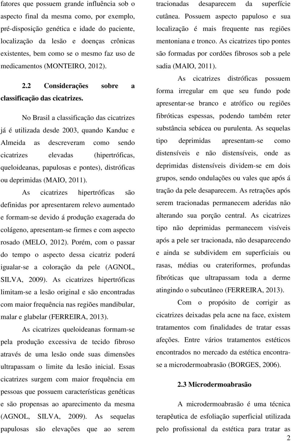 No Brasil a classificação das cicatrizes já é utilizada desde 2003, quando Kanduc e Almeida as descreveram como sendo cicatrizes elevadas (hipertróficas, queloideanas, papulosas e pontes),