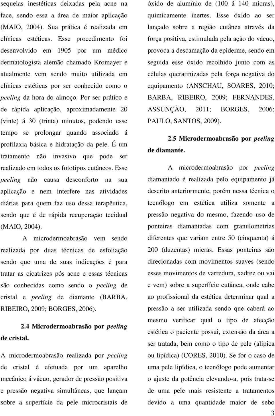 do almoço. Por ser prático e de rápida aplicação, aproximadamente 20 (vinte) á 30 (trinta) minutos, podendo esse tempo se prolongar quando associado á profilaxia básica e hidratação da pele.