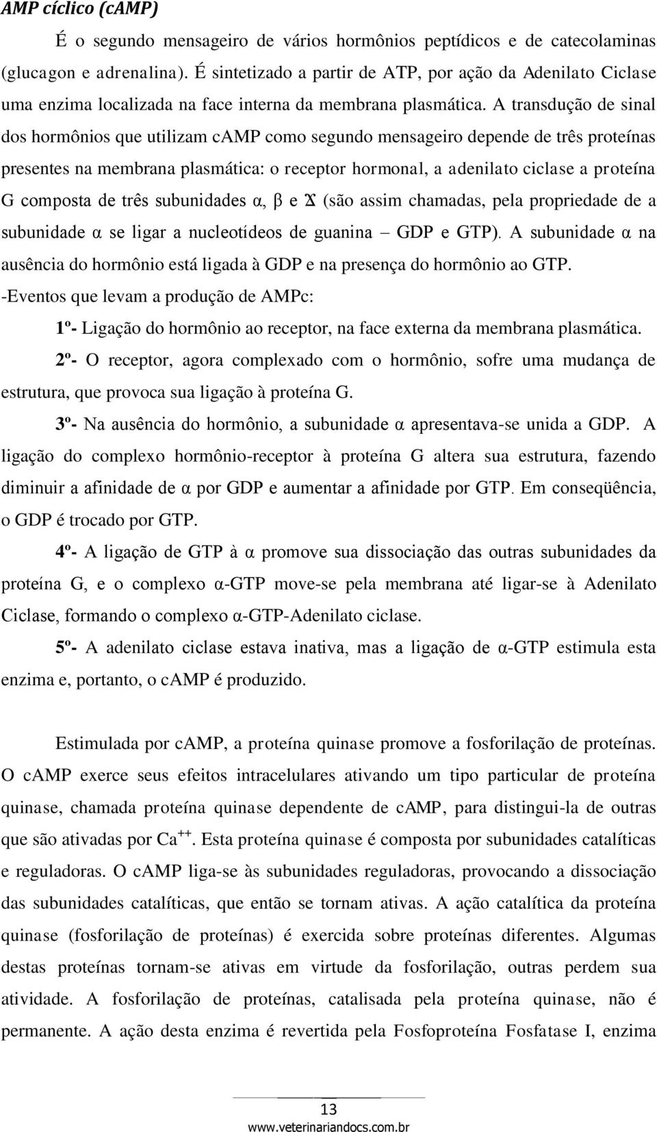 A transdução de sinal dos hormônios que utilizam camp como segundo mensageiro depende de três proteínas presentes na membrana plasmática: o receptor hormonal, a adenilato ciclase a proteína G