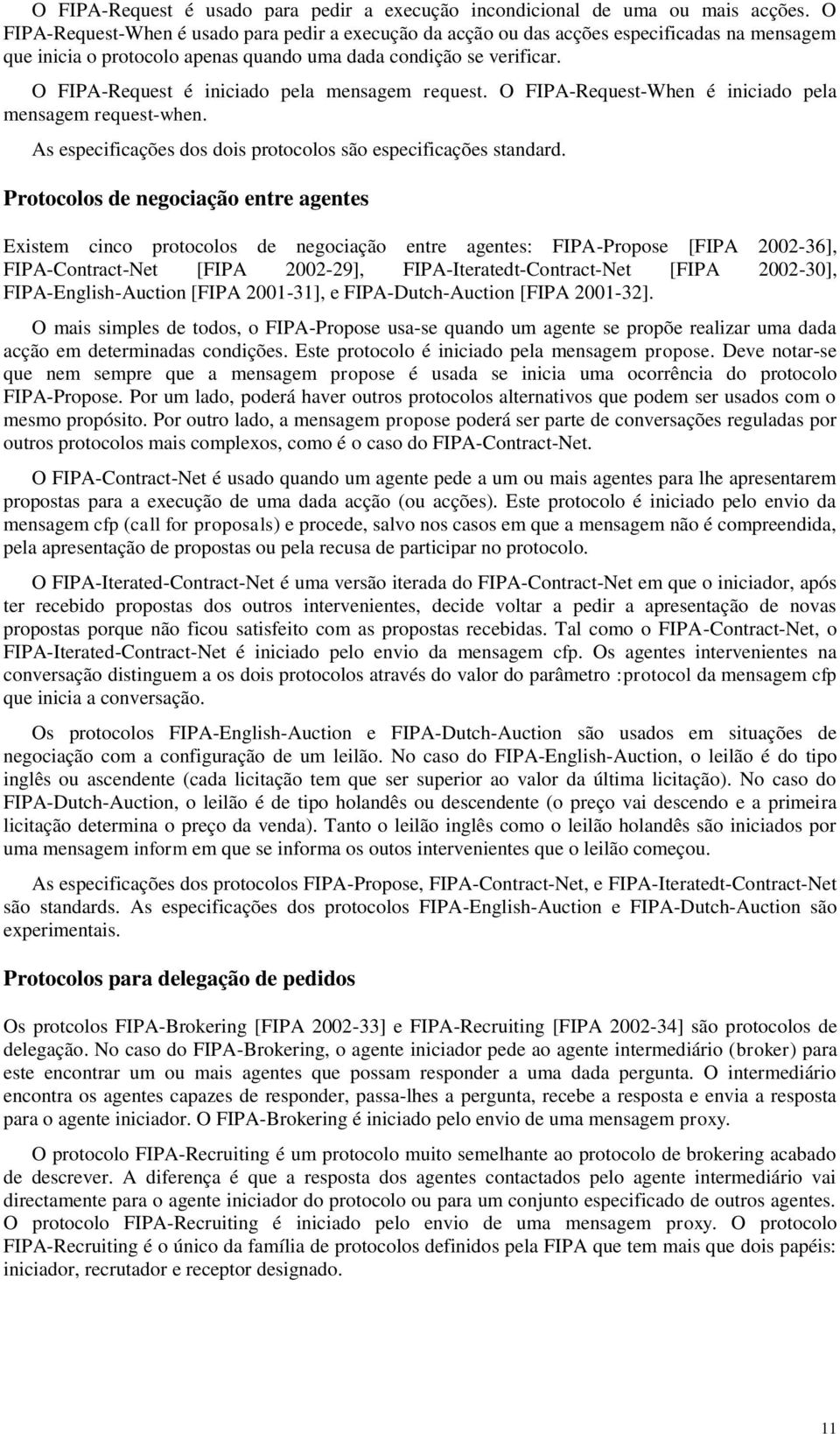 O FIPA-Request é iniciado pela mensagem request. O FIPA-Request-When é iniciado pela mensagem request-when. As especificações dos dois protocolos são especificações standard.