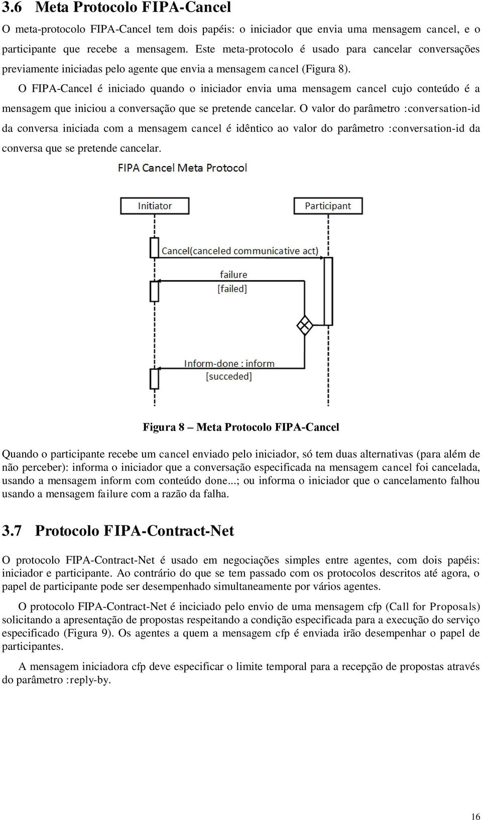 O FIPA-Cancel é iniciado quando o iniciador envia uma mensagem cancel cujo conteúdo é a mensagem que iniciou a conversação que se pretende cancelar.