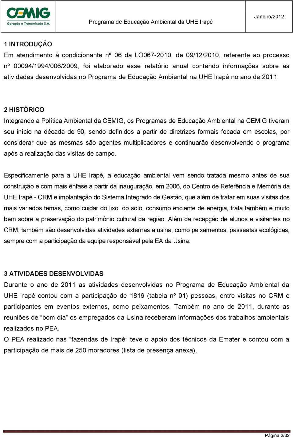 2 HISTÓRICO Integrando a Política Ambiental da CEMIG, os Programas de Educação Ambiental na CEMIG tiveram seu início na década de 90, sendo definidos a partir de diretrizes formais focada em escolas,