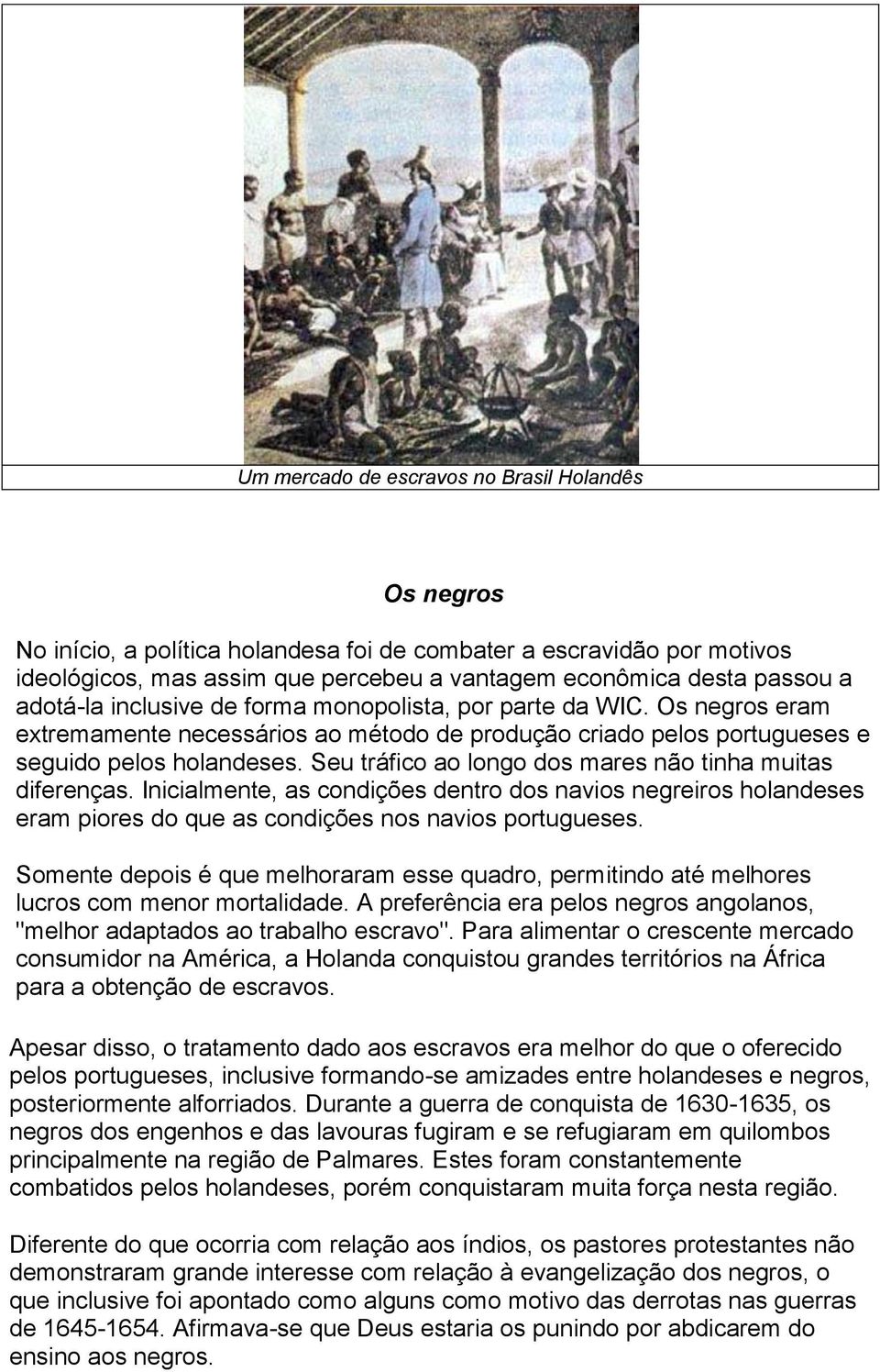 Seu tráfico ao longo dos mares não tinha muitas diferenças. Inicialmente, as condições dentro dos navios negreiros holandeses eram piores do que as condições nos navios portugueses.