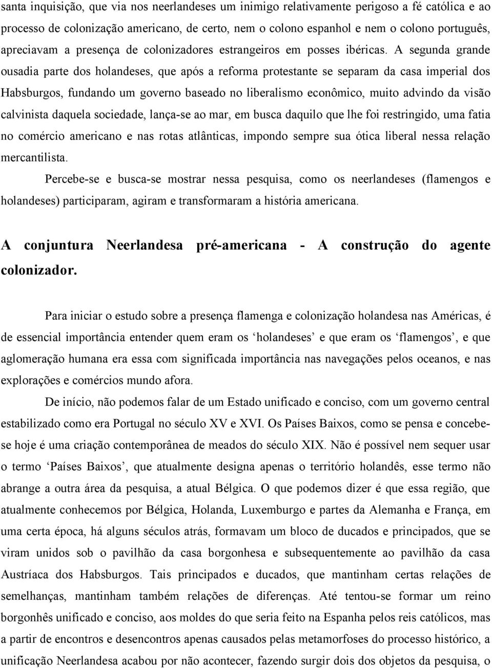 A segunda grande ousadia parte dos holandeses, que após a reforma protestante se separam da casa imperial dos Habsburgos, fundando um governo baseado no liberalismo econômico, muito advindo da visão