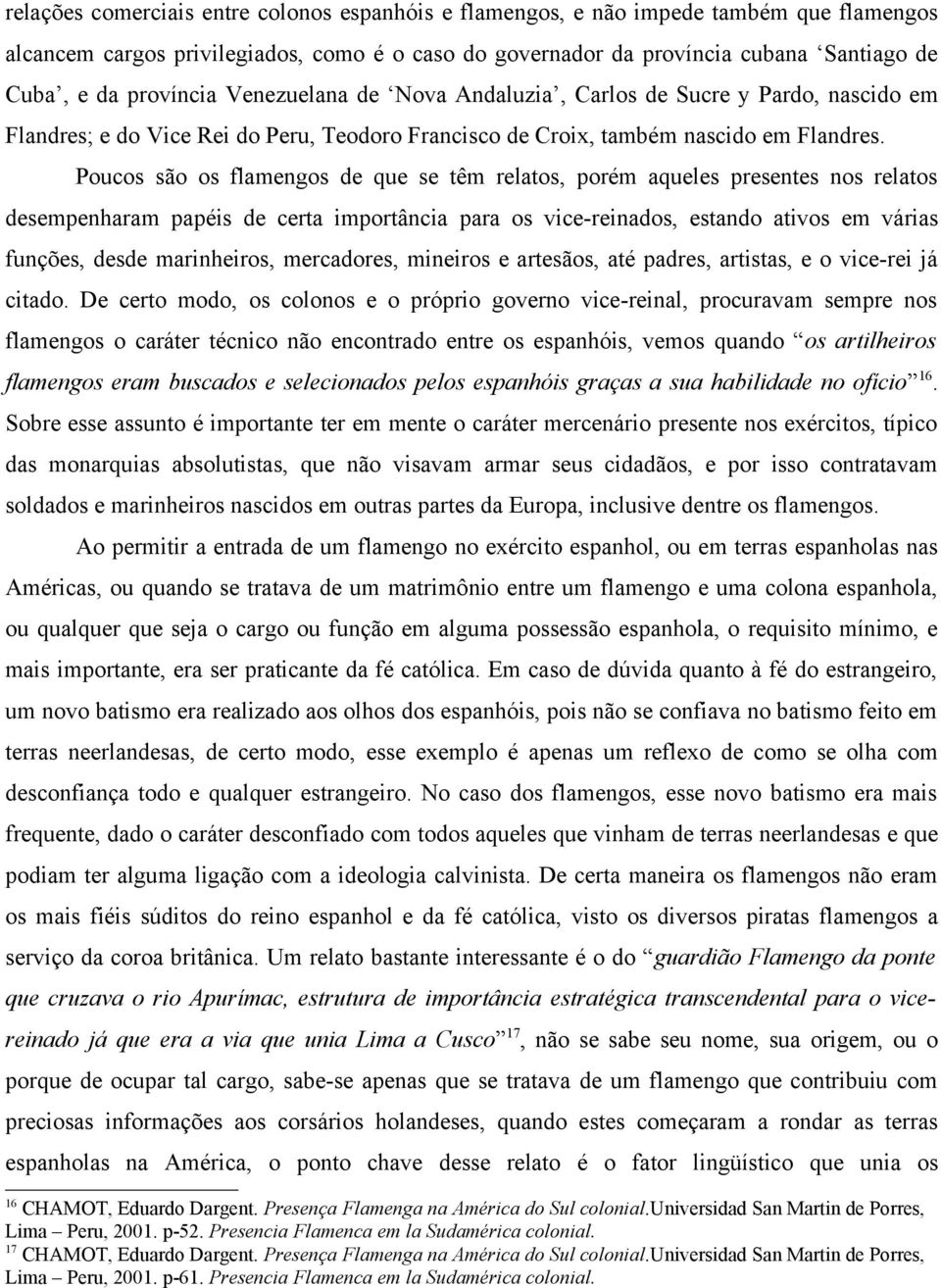 Poucos são os flamengos de que se têm relatos, porém aqueles presentes nos relatos desempenharam papéis de certa importância para os vice-reinados, estando ativos em várias funções, desde