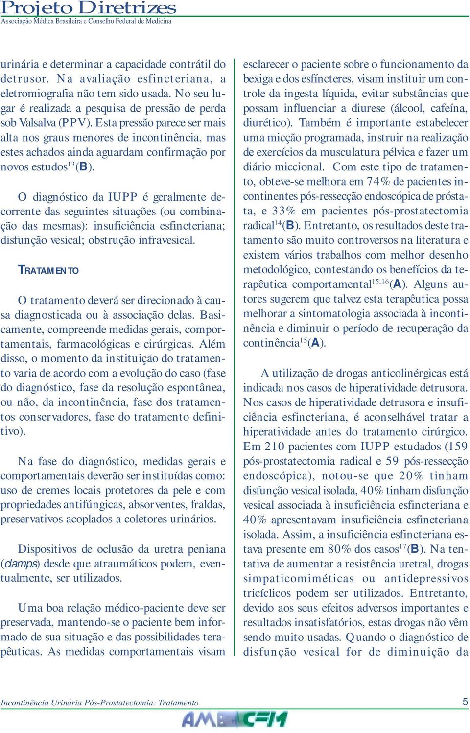 O diagnóstico da IUPP é geralmente decorrente das seguintes situações (ou combinação das mesmas): insuficiência esfincteriana; disfunção vesical; obstrução infravesical.