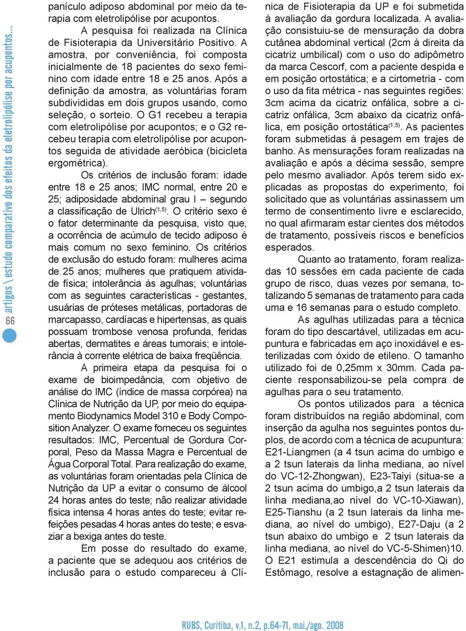 Após a definição da amostra, as voluntárias foram subdivididas em dois grupos usando, como seleção, o sorteio.