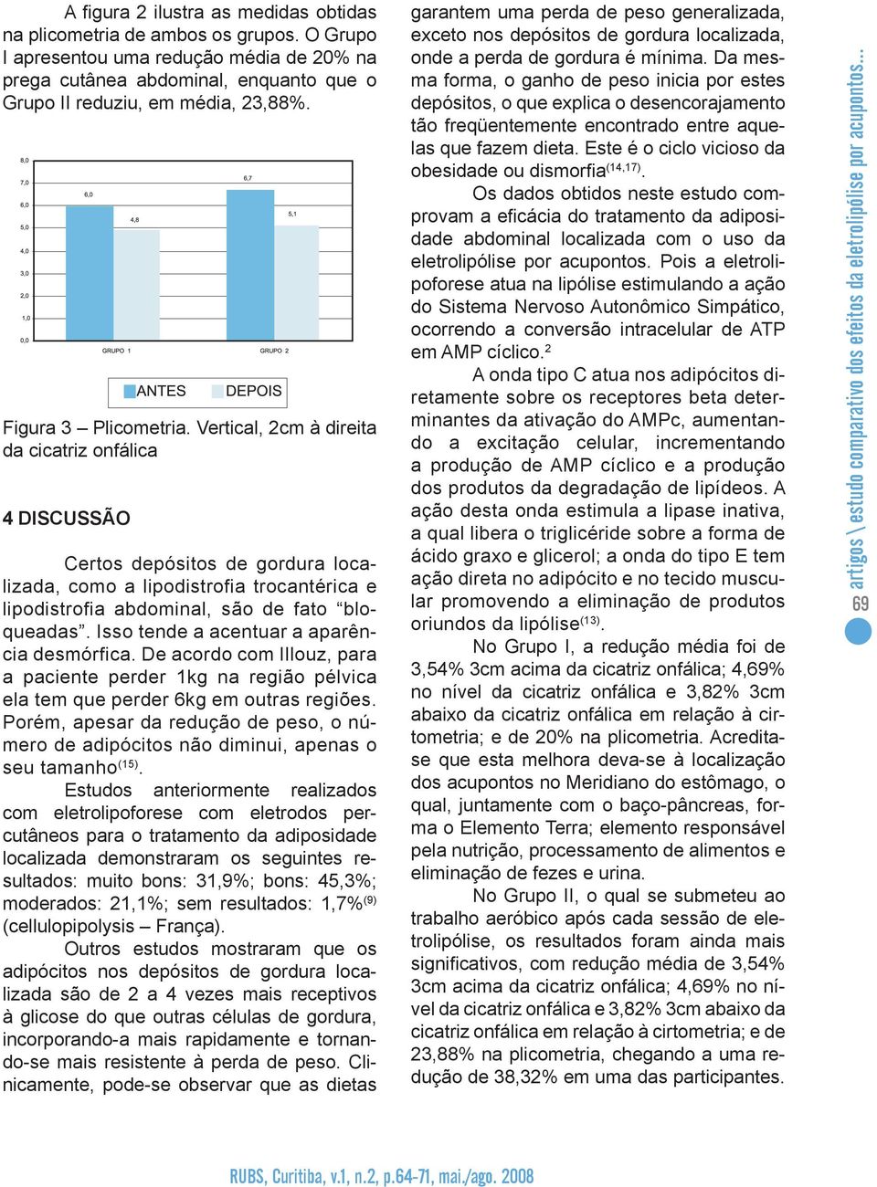 Vertical, 2cm à direita da cicatriz onfálica 4 DISCUSSÃO Certos depósitos de gordura localizada, como a lipodistrofia trocantérica e lipodistrofia abdominal, são de fato bloqueadas.