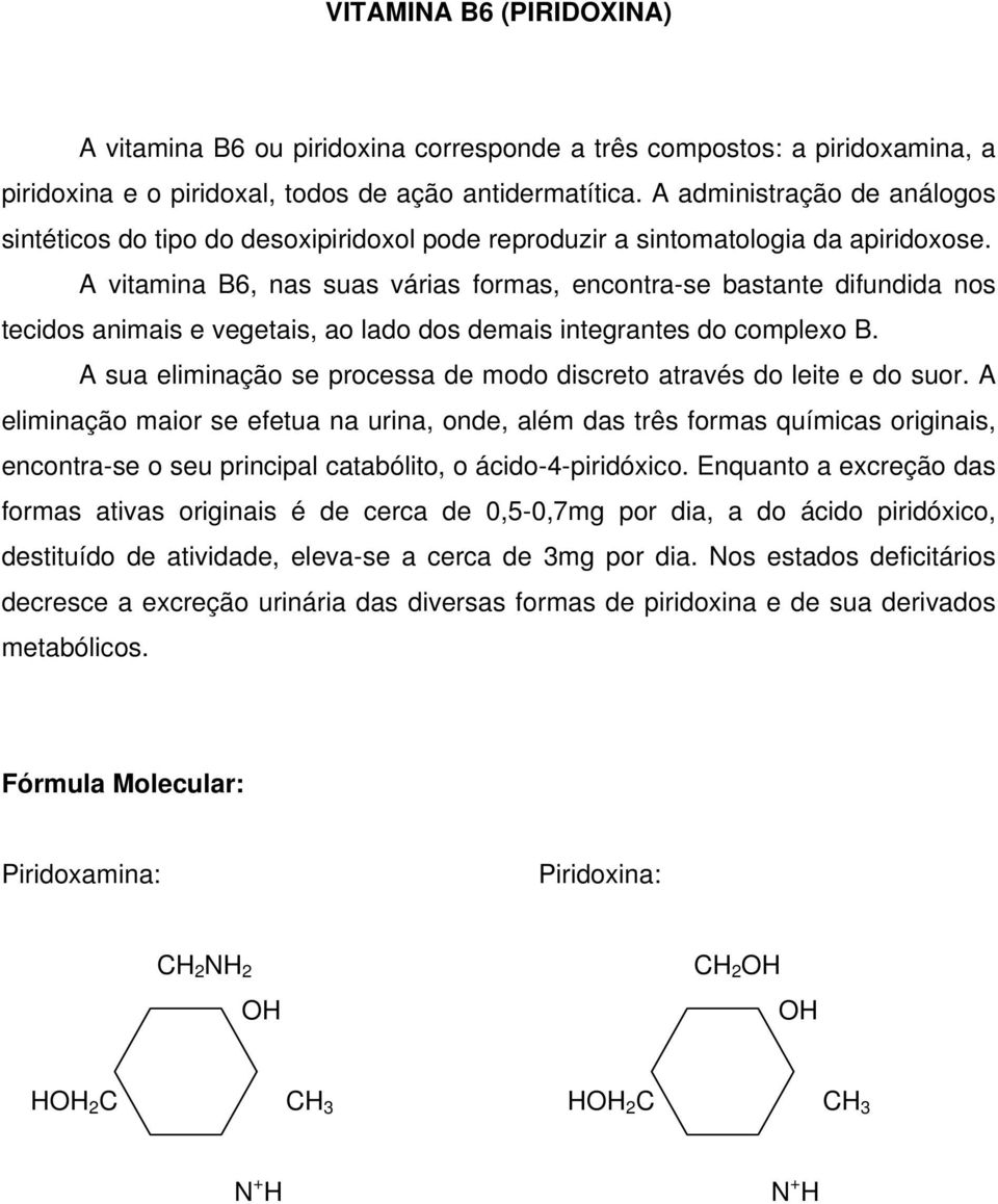 A vitamina B6, nas suas várias formas, encontra-se bastante difundida nos tecidos animais e vegetais, ao lado dos demais integrantes do complexo B.