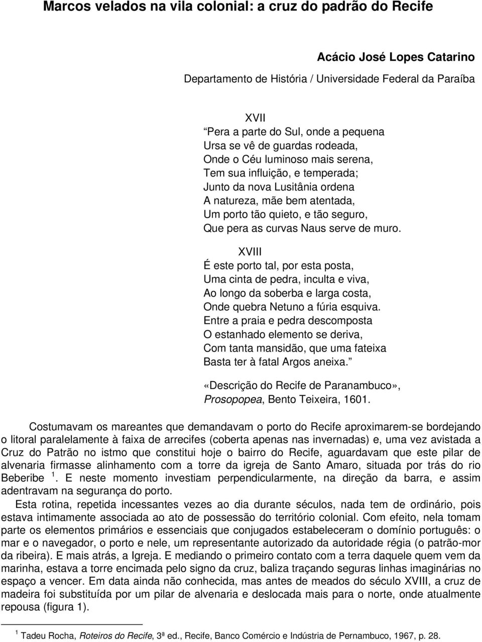 Naus serve de muro. XVIII É este porto tal, por esta posta, Uma cinta de pedra, inculta e viva, Ao longo da soberba e larga costa, Onde quebra Netuno a fúria esquiva.