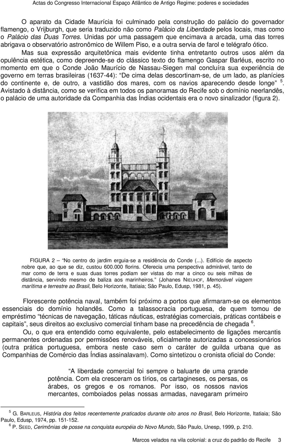 Unidas por uma passagem que encimava a arcada, uma das torres abrigava o observatório astronômico de Willem Piso, e a outra servia de farol e telégrafo ótico.