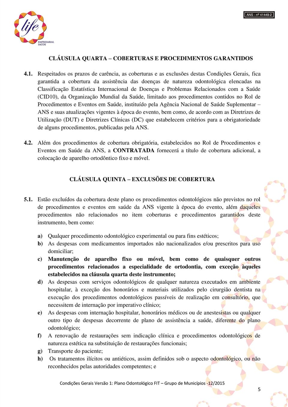 Estatística Internacional de Doenças e Problemas Relacionados com a Saúde (CID10), da Organização Mundial da Saúde, limitado aos procedimentos contidos no Rol de Procedimentos e Eventos em Saúde,