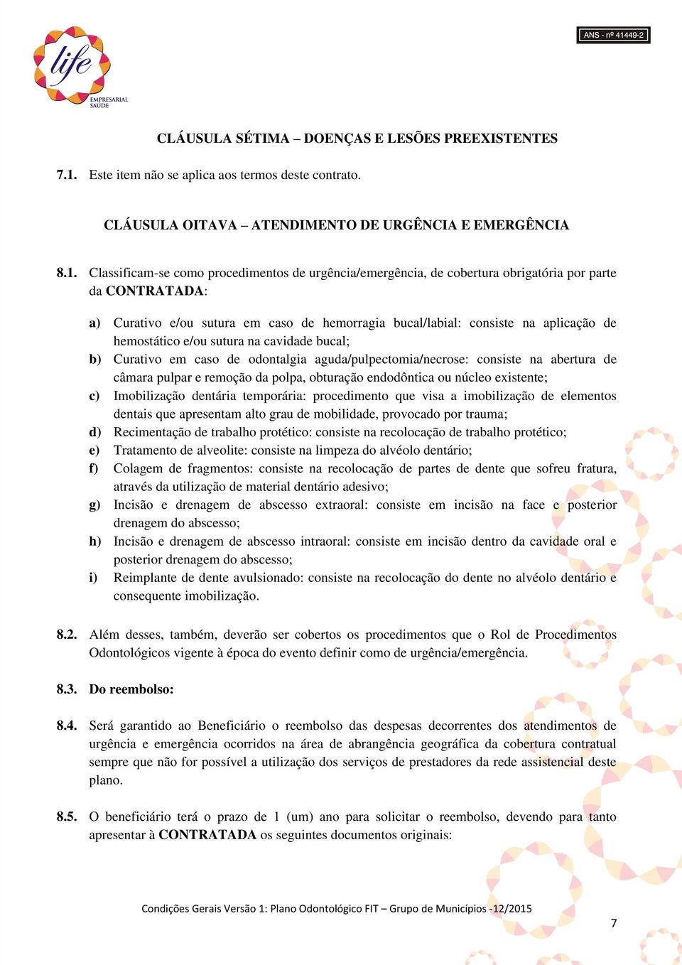 Classificam-se como procedimentos de urgência/emergência, de cobertura obrigatória por parte da CONTRATADA: a) Curativo e/ou sutura em caso de hemorragia bucal/labial: consiste na aplicação de