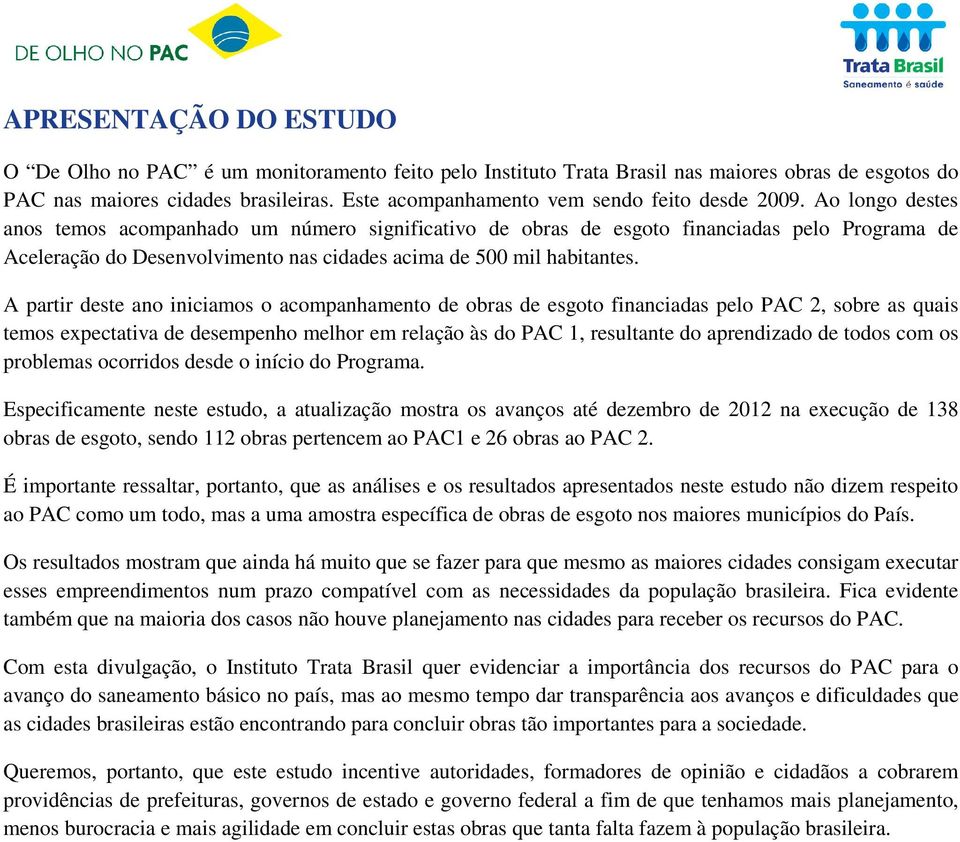 Ao longo destes anos temos acompanhado um número significativo de obras de esgoto financiadas pelo Programa de Aceleração do Desenvolvimento nas cidades acima de 500 mil habitantes.