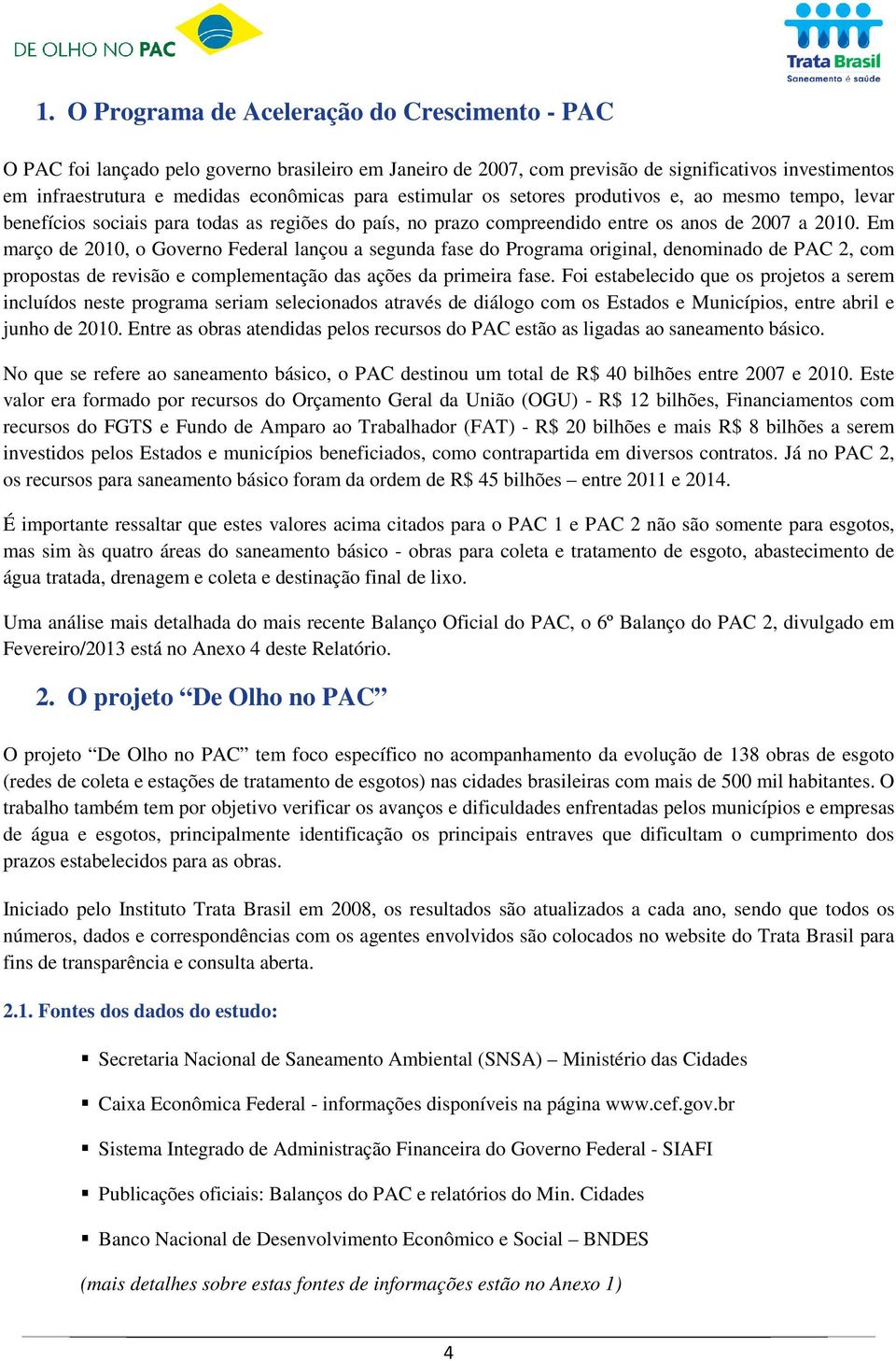 Em março de 2010, o Governo Federal lançou a segunda fase do Programa original, denominado de PAC 2, com propostas de revisão e complementação das ações da primeira fase.