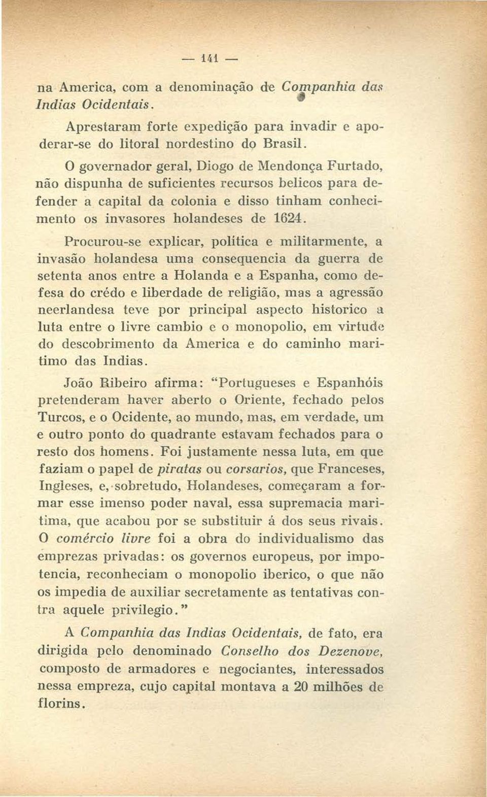 Procurou-se explicar, política e militarmente, a invasão holandesa uma consequencia da guerra de setenta anos entre a Holanda e a Espanha, como defesa do crédo e liberdade de religião, mas a agressão