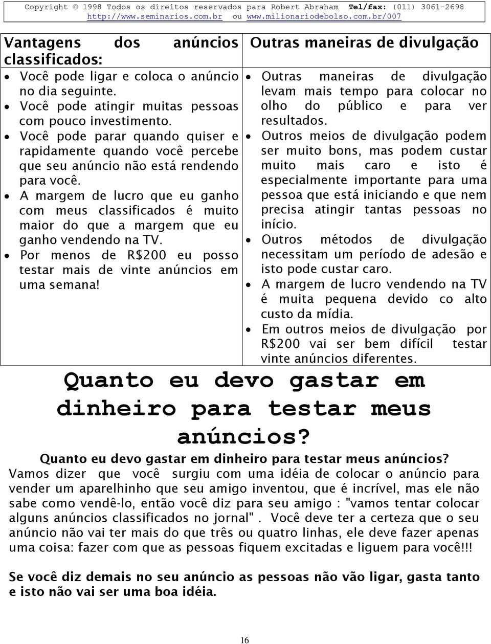 A margem de lucro que eu ganho com meus classificados é muito maior do que a margem que eu ganho vendendo na TV. Por menos de R$200 eu posso testar mais de vinte anúncios em uma semana!