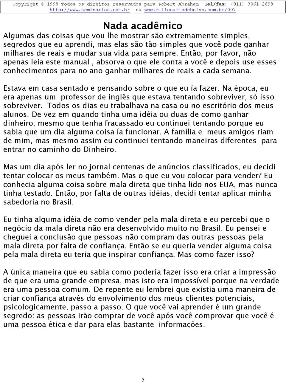 Estava em casa sentado e pensando sobre o que eu ía fazer. Na época, eu era apenas um professor de inglês que estava tentando sobreviver, só isso sobreviver.