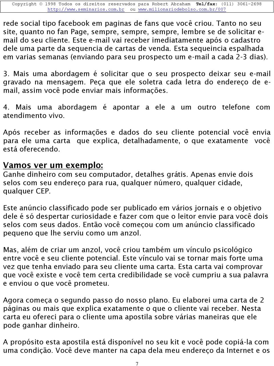 Esta sequeincia espalhada em varias semanas (enviando para seu prospecto um e-mail a cada 2-3 dias). 3. Mais uma abordagem é solicitar que o seu prospecto deixar seu e-mail gravado na mensagem.