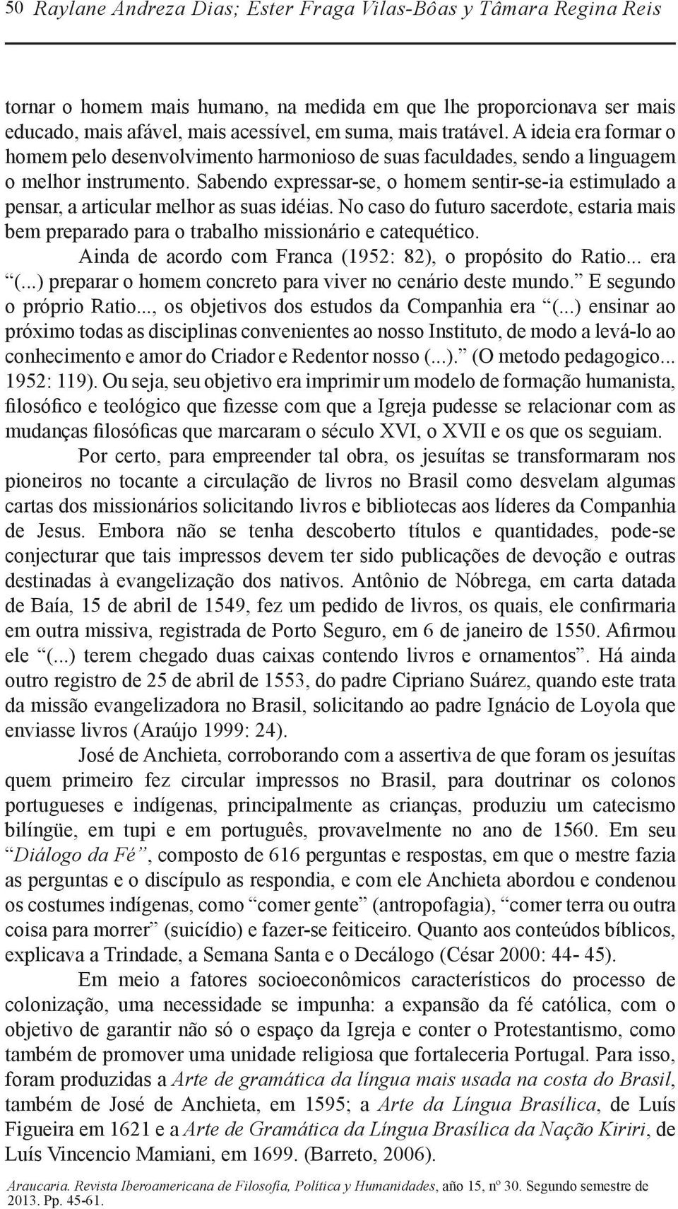 Sabendo expressar-se, o homem sentir-se-ia estimulado a pensar, a articular melhor as suas idéias. No caso do futuro sacerdote, estaria mais bem preparado para o trabalho missionário e catequético.