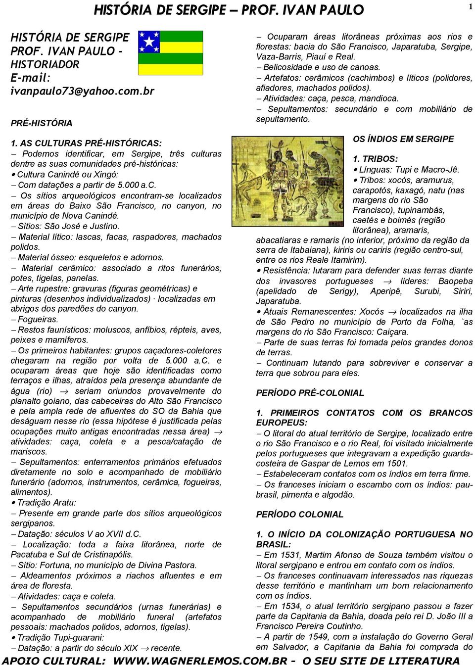 Artefatos: cerâmicos (cachimbos) e líticos (polidores, afiadores, machados polidos). Atividades: caça, pesca, mandioca. Sepultamentos: secundário e com mobiliário de sepultamento. 1.