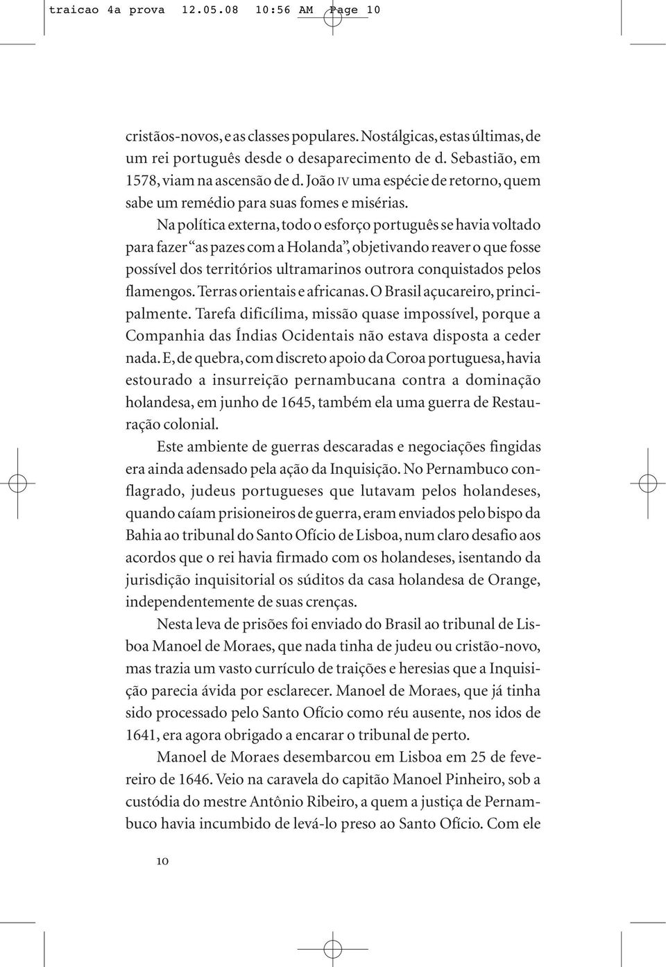 Na política externa,todo o esforço português se havia voltado para fazer as pazes com a Holanda, objetivando reaver o que fosse possível dos territórios ultramarinos outrora conquistados pelos