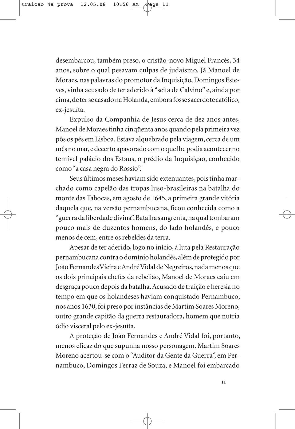 católico, ex-jesuíta. Expulso da Companhia de Jesus cerca de dez anos antes, Manoel de Moraes tinha cinqüenta anos quando pela primeira vez pôs os pés em Lisboa.