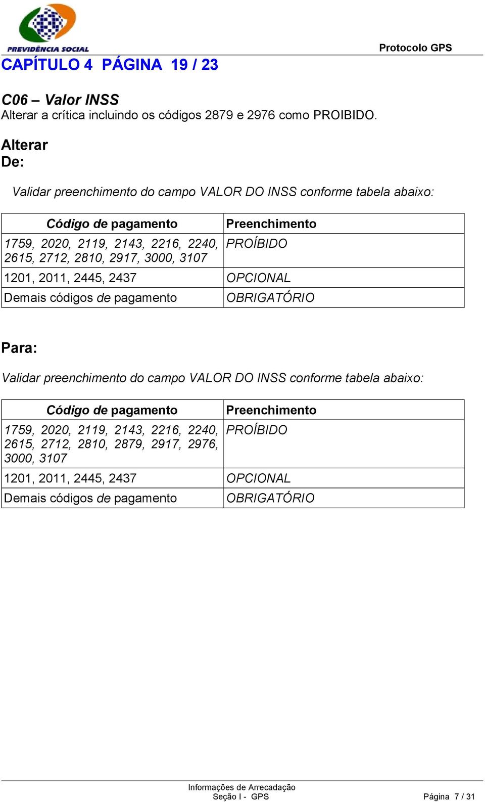 Preenchimento PROÍBIDO 1201, 2011, 2445, 2437 OPCIONAL Demais códigos de pagamento OBRIGATÓRIO Para: Validar preenchimento do campo VALOR DO INSS conforme tabela abaixo: