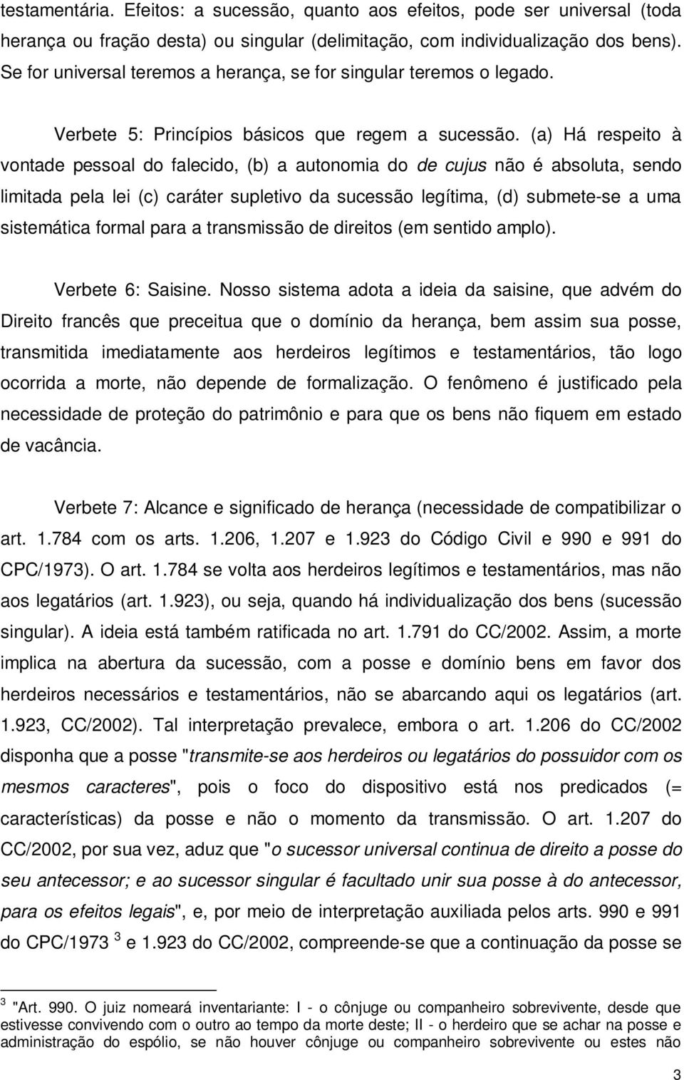 (a) Há respeito à vontade pessoal do falecido, (b) a autonomia do de cujus não é absoluta, sendo limitada pela lei (c) caráter supletivo da sucessão legítima, (d) submete-se a uma sistemática formal