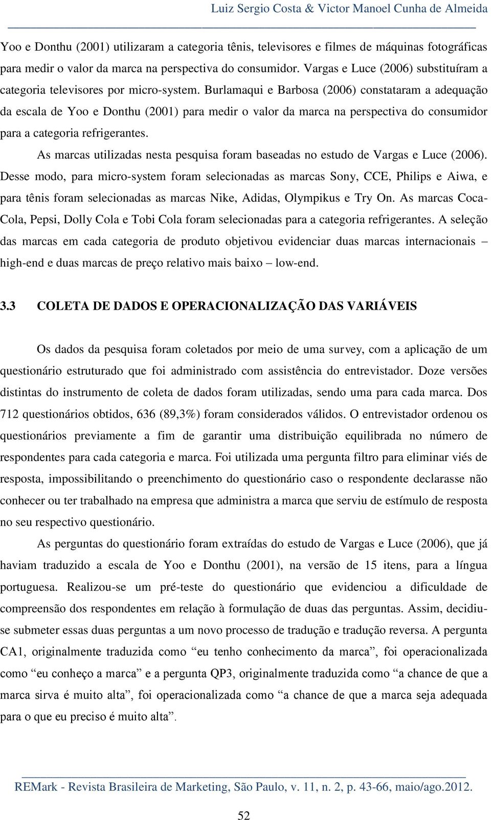 Burlamaqui e Barbosa (2006) constataram a adequação da escala de Yoo e Donthu (2001) para medir o valor da marca na perspectiva do consumidor para a categoria refrigerantes.