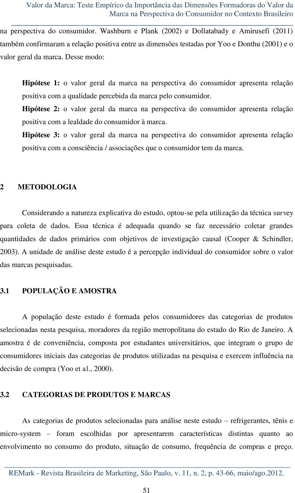 Desse modo: Hipótese 1: o valor geral da marca na perspectiva do consumidor apresenta relação positiva com a qualidade percebida da marca pelo consumidor.