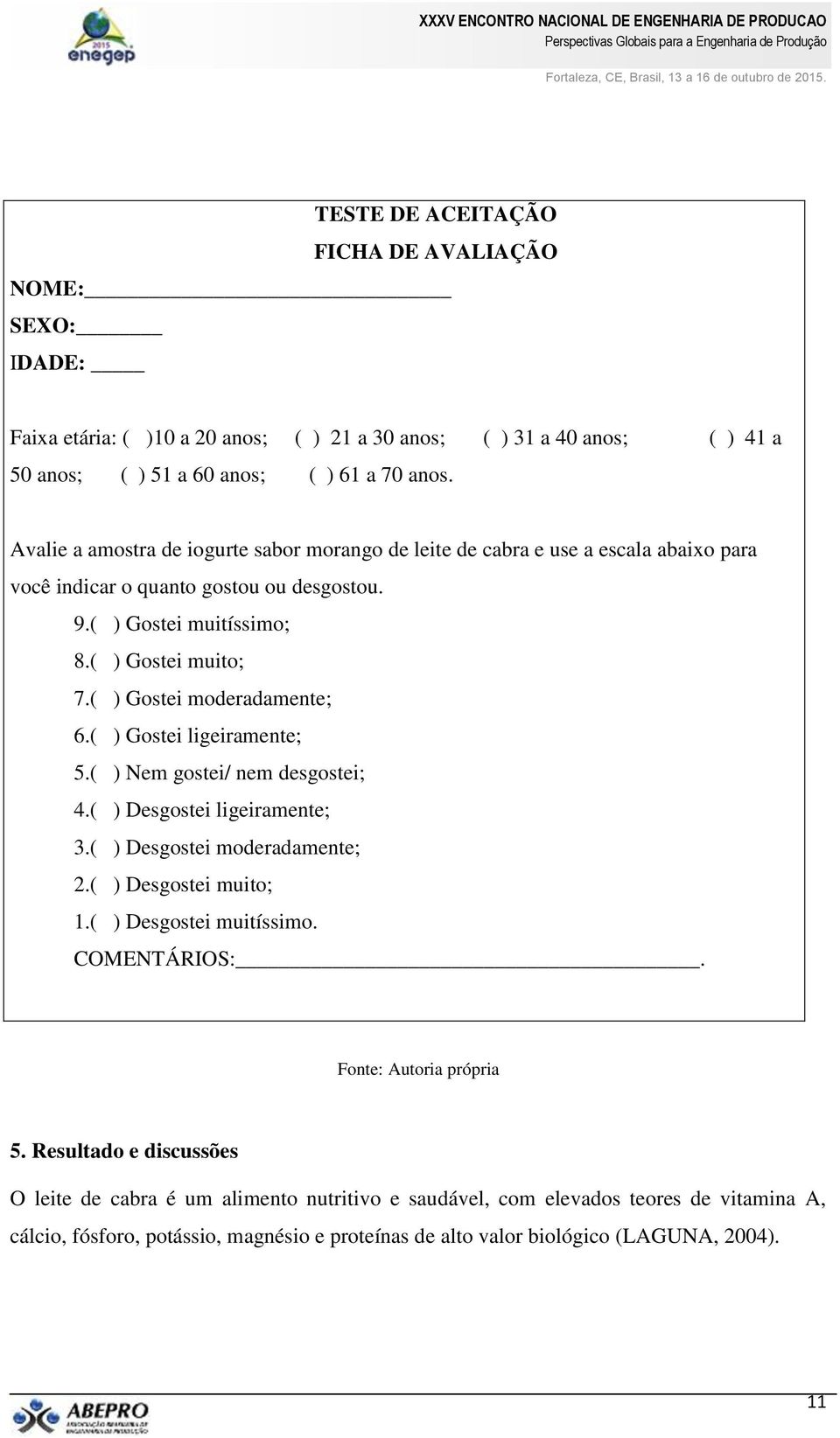 ( ) Gostei moderadamente; 6.( ) Gostei ligeiramente; 5.( ) Nem gostei/ nem desgostei; 4.( ) Desgostei ligeiramente; 3.( ) Desgostei moderadamente; 2.( ) Desgostei muito; 1.( ) Desgostei muitíssimo.