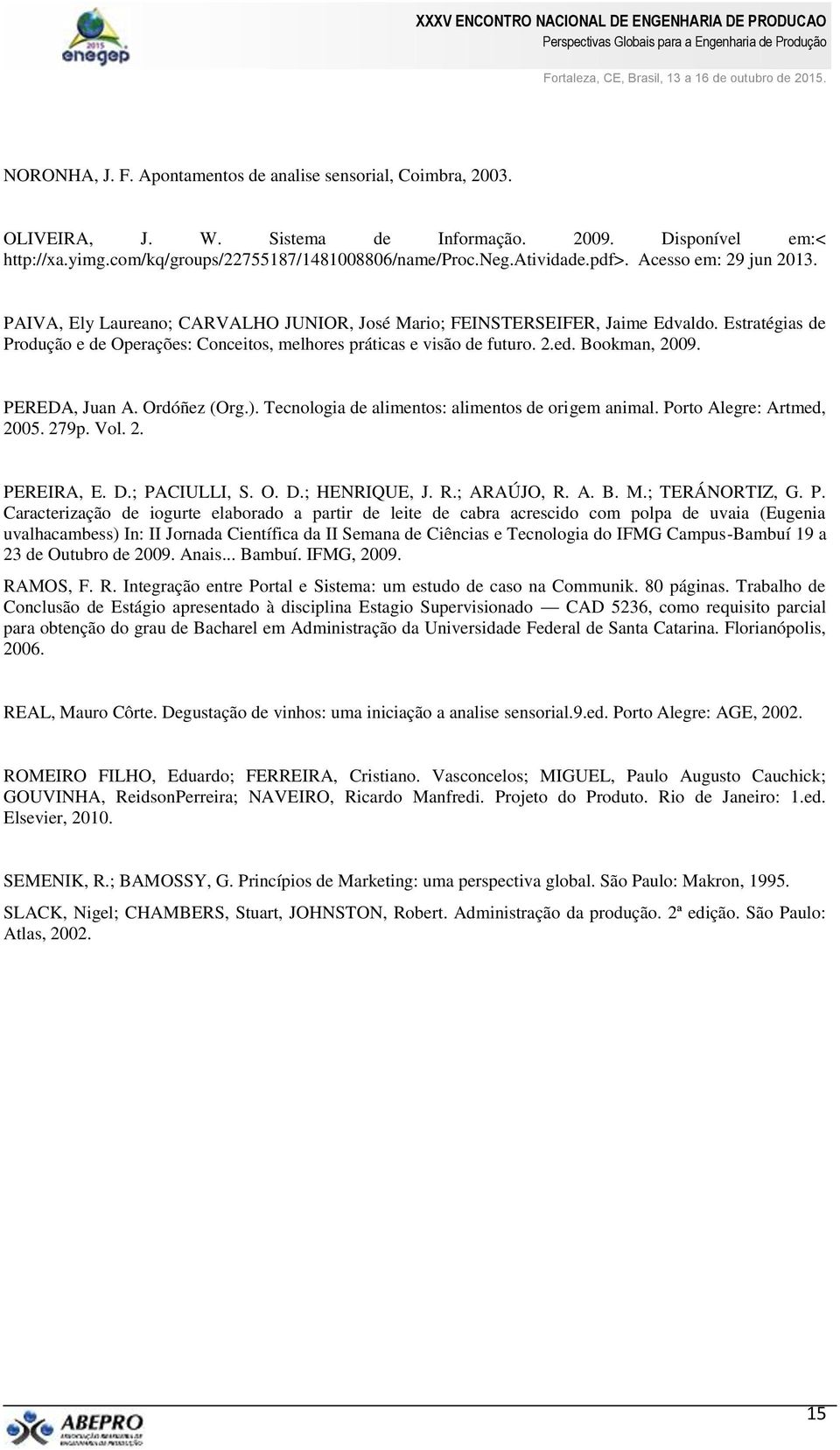 2.ed. Bookman, 2009. PEREDA, Juan A. Ordóñez (Org.). Tecnologia de alimentos: alimentos de origem animal. Porto Alegre: Artmed, 2005. 279p. Vol. 2. PEREIRA, E. D.; PACIULLI, S. O. D.; HENRIQUE, J. R.