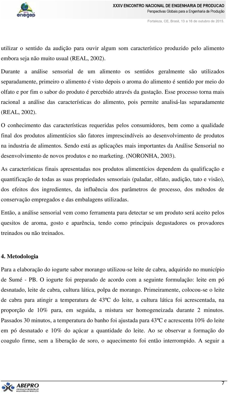 do produto é percebido através da gustação. Esse processo torna mais racional a análise das características do alimento, pois permite analisá-las separadamente (REAL, 2002).