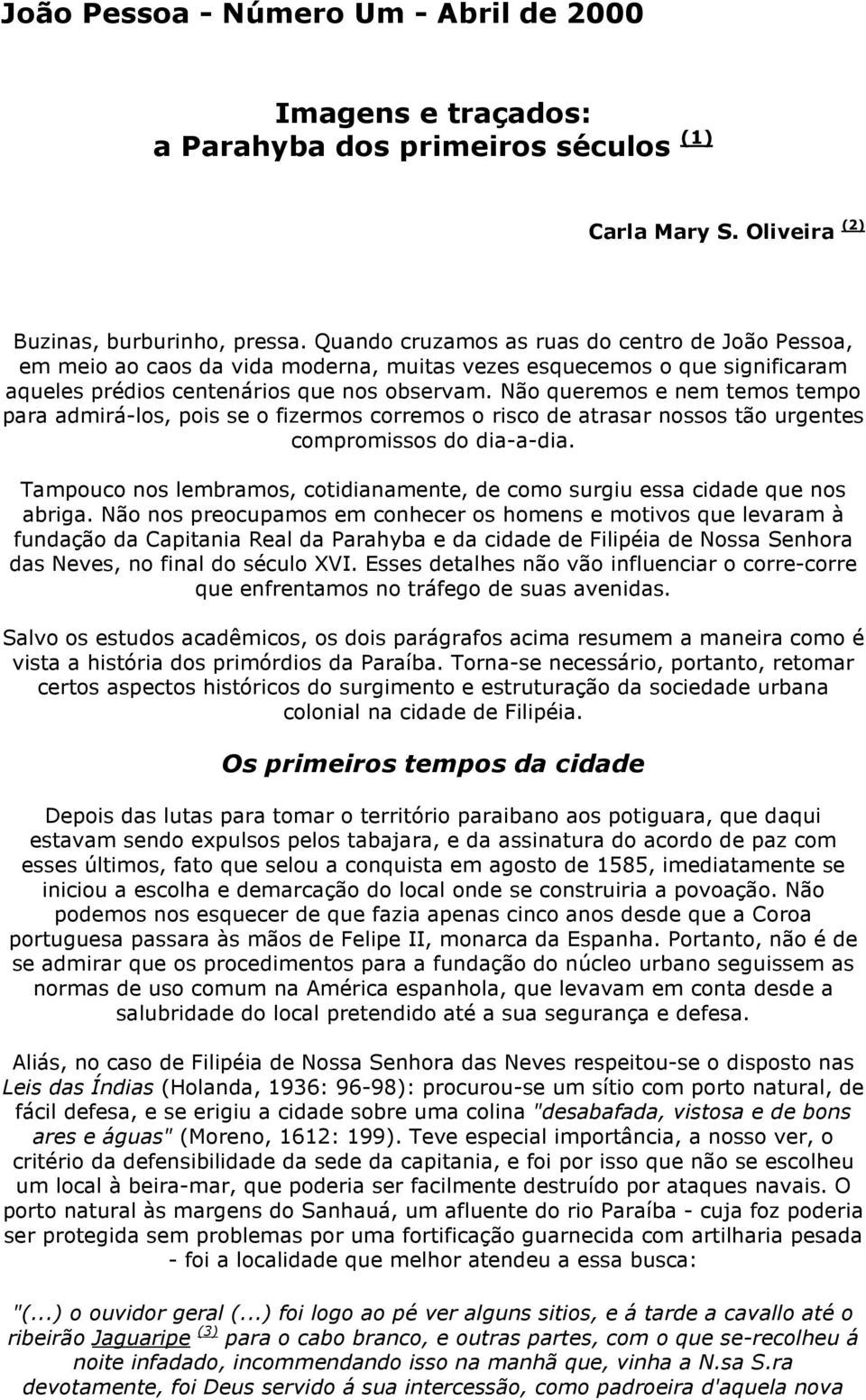 Não queremos e nem temos tempo para admirá-los, pois se o fizermos corremos o risco de atrasar nossos tão urgentes compromissos do dia-a-dia.